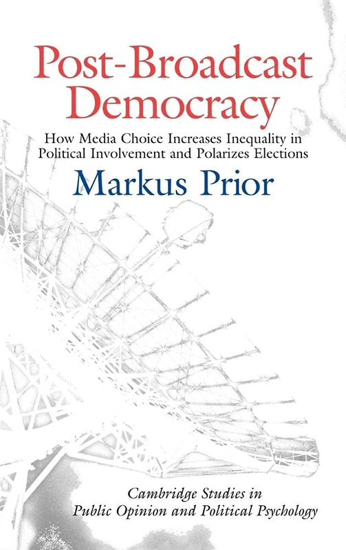 Post-Broadcast Democracy: How Media Choice Increases Inequality in Political Involvement and Polarizes Elections (Cambridge Studies in Public Opinion and Political Psychology)