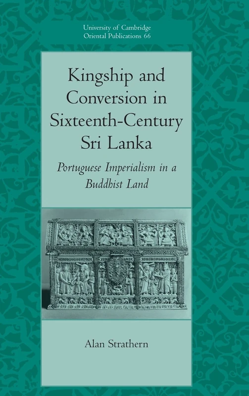 Kingship and Conversion in Sixteenth-Century Sri Lanka: Portuguese Imperialism in a Buddhist Land: 66 (University of Cambridge Oriental Publications, Series Number 66)