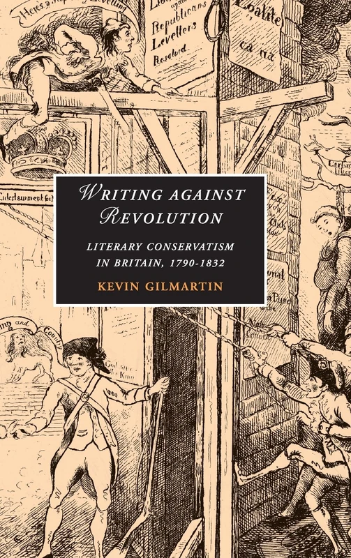 Writing against Revolution: Literary Conservatism in Britain, 1790–1832: 69 (Cambridge Studies in Romanticism, Series Number 69)