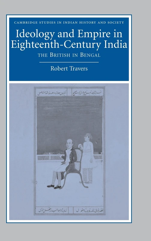 Ideology and Empire in Eighteenth-Century India: The British in Bengal: 14 (Cambridge Studies in Indian History and Society, Series Number 14)