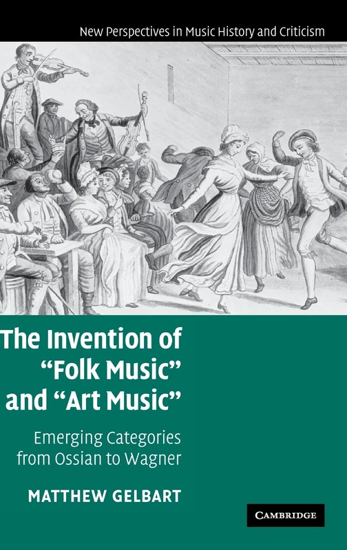 The Invention of 'Folk Music' and 'Art Music': Emerging Categories from Ossian to Wagner: 16 (New Perspectives in Music History and Criticism, Series Number 16)