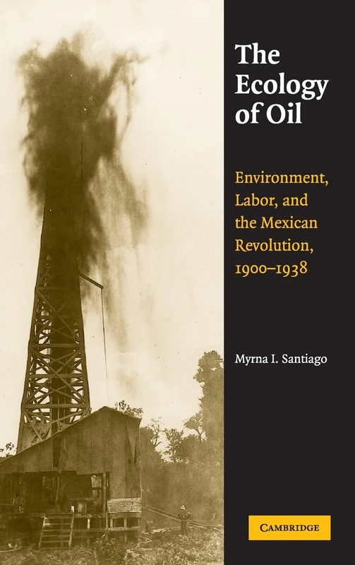 The Ecology of Oil: Environment, Labor, and the Mexican Revolution, 1900–1938 (Studies in Environment and History)