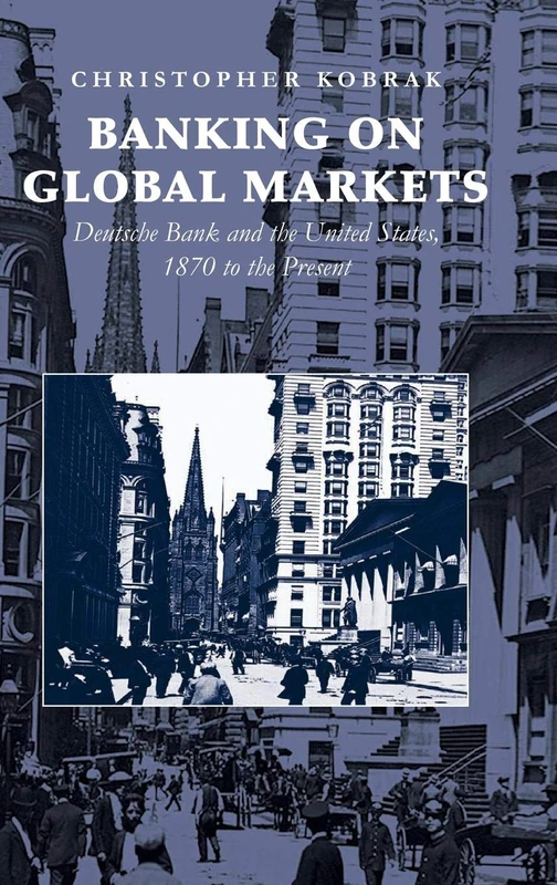 Banking on Global Markets: Deutsche Bank and the United States, 1870 to the Present