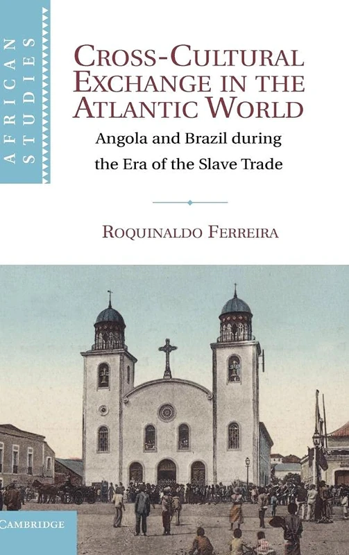 Cross-Cultural Exchange in the Atlantic World: Angola and Brazil during the Era of the Slave Trade: 121 (African Studies, Series Number 121)