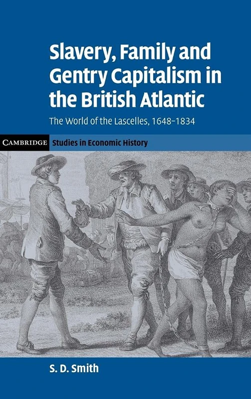 Slavery, Family, and Gentry Capitalism in the British Atlantic: The World of the Lascelles, 1648–1834 (Cambridge Studies in Economic History - Second Series)