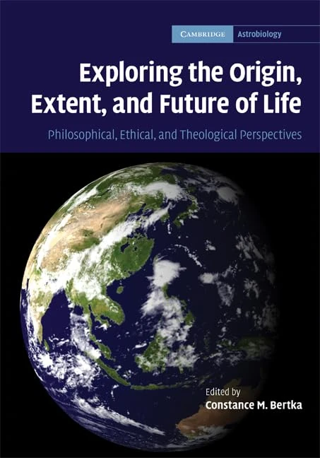 Exploring the Origin, Extent, and Future of Life: Philosophical, Ethical and Theological Perspectives: 4 (Cambridge Astrobiology, Series Number 4)
