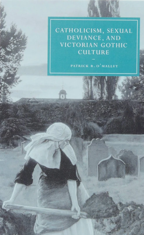 Catholicism, Sexual Deviance, and Victorian Gothic Culture: 51 (Cambridge Studies in Nineteenth-Century Literature and Culture, Series Number 51)
