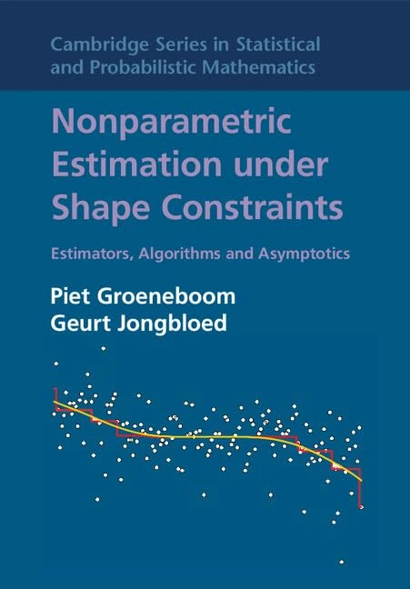 Nonparametric Estimation under Shape Constraints: Estimators, Algorithms and Asymptotics (Cambridge Series in Statistical and Probabilistic ... Probabilistic Mathematics, Series Number 38)
