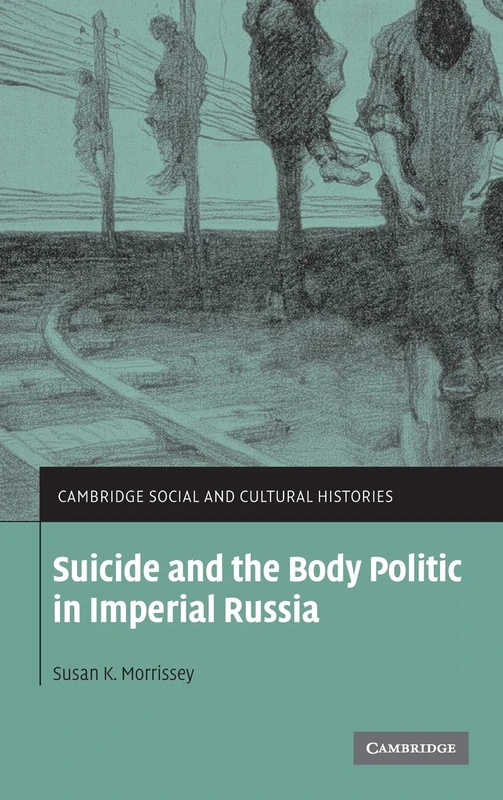 Suicide and the Body Politic in Imperial Russia: 9 (Cambridge Social and Cultural Histories, Series Number 9)