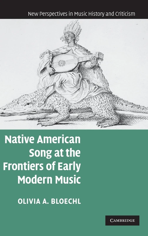 Native American Song at the Frontiers of Early Modern Music: 17 (New Perspectives in Music History and Criticism, Series Number 17)