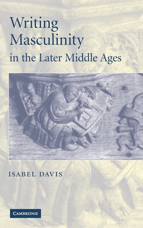Writing Masculinity in the Later Middle Ages: 62 (Cambridge Studies in Medieval Literature, Series Number 62)