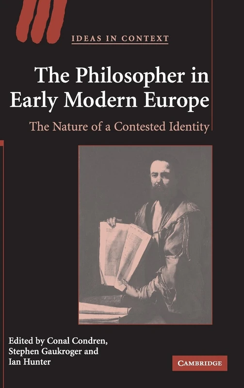 The Philosopher in Early Modern Europe: The Nature of a Contested Identity: 77 (Ideas in Context, Series Number 77)