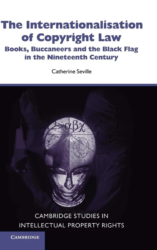 The Internationalisation of Copyright Law: Books, Buccaneers and the Black Flag in the Nineteenth Century: 8 (Cambridge Intellectual Property and Information Law, Series Number 8)