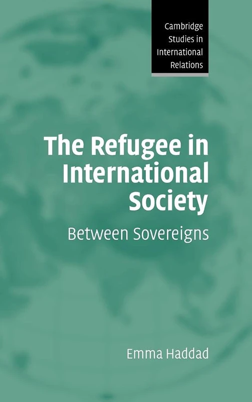 The Refugee in International Society: Between Sovereigns: 106 (Cambridge Studies in International Relations, Series Number 106)