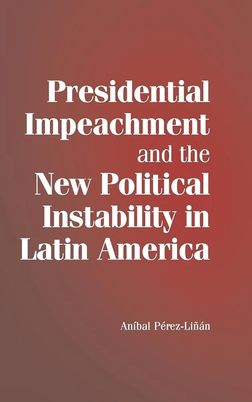 Presidential Impeachment and the New Political Instability in Latin America (Cambridge Studies in Comparative Politics)
