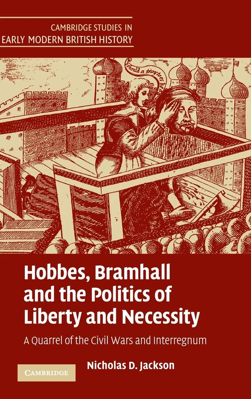 Hobbes, Bramhall and the Politics of Liberty and Necessity: A Quarrel of the Civil Wars and Interregnum (Cambridge Studies in Early Modern British History)