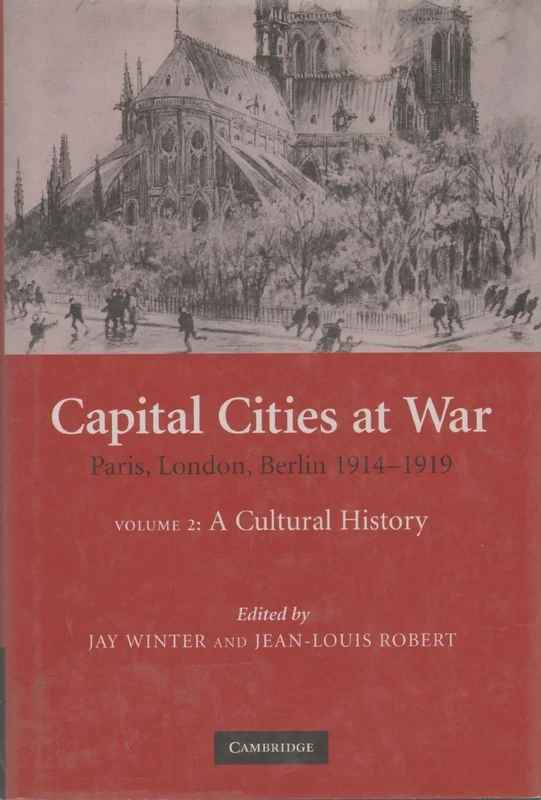 Capital Cities at War: Volume 2, A Cultural History: Paris, London, Berlin 1914–1919 (Studies in the Social and Cultural History of Modern Warfare, Series Number 25)