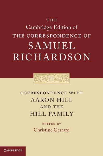Correspondence with Aaron Hill and the Hill Family: 1 (The Cambridge Edition of the Correspondence of Samuel Richardson, Series Number 1)