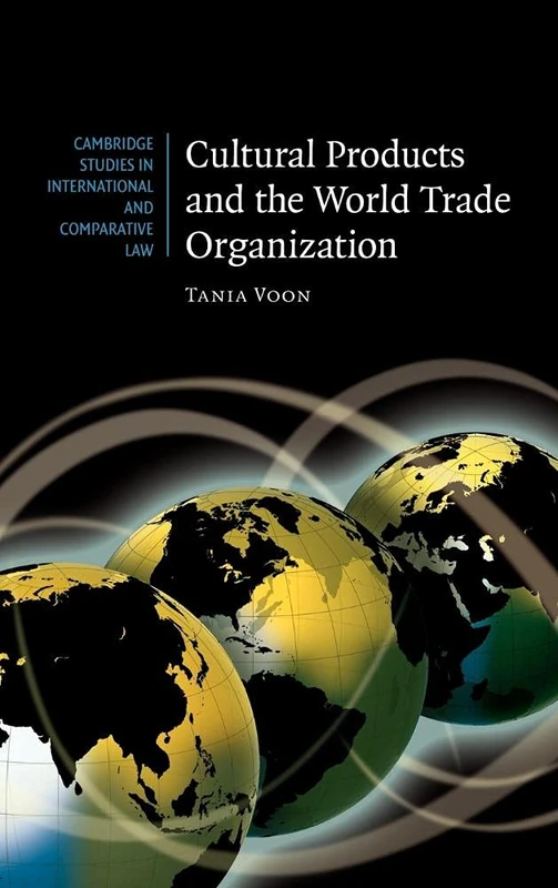 Cultural Products and the World Trade Organization: 54 (Cambridge Studies in International and Comparative Law, Series Number 54)