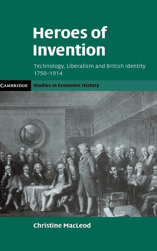 Heroes of Invention: Technology, Liberalism and British Identity, 1750–1914 (Cambridge Studies in Economic History - Second Series)