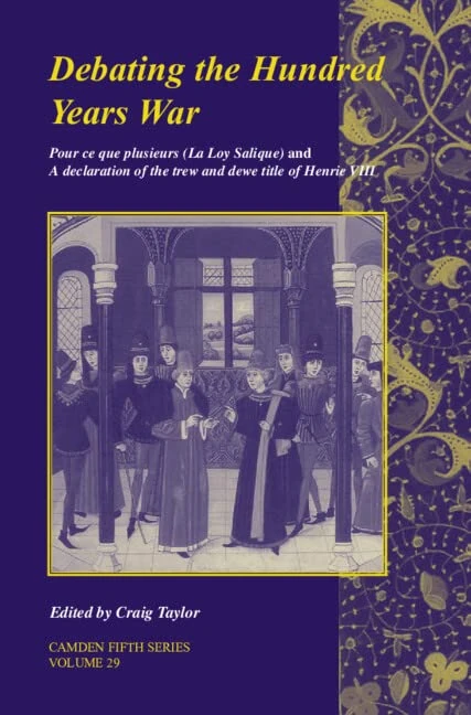 Debating the Hundred Years War: Volume 29: Pour ce que plusieurs (La Loy Salicque) And a declaration of the trew and dewe title of Henry VIII (Camden Fifth Series, Series Number 29)