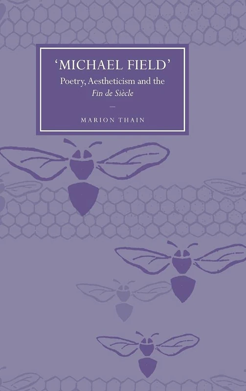 'Michael Field': Poetry, Aestheticism and the Fin de Siècle: 58 (Cambridge Studies in Nineteenth-Century Literature and Culture, Series Number 58)