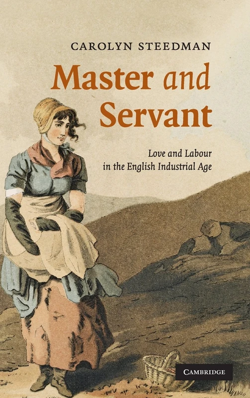 Master and Servant: Love and Labour in the English Industrial Age: 10 (Cambridge Social and Cultural Histories, Series Number 10)
