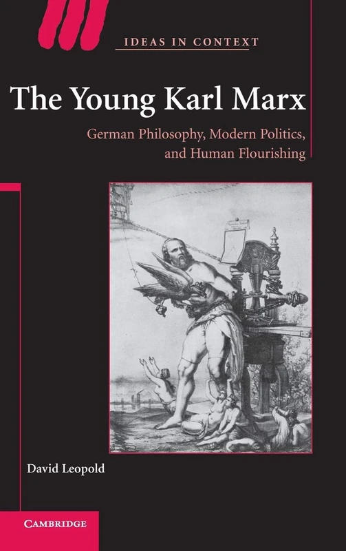 The Young Karl Marx: German Philosophy, Modern Politics, and Human Flourishing: 81 (Ideas in Context, Series Number 81)