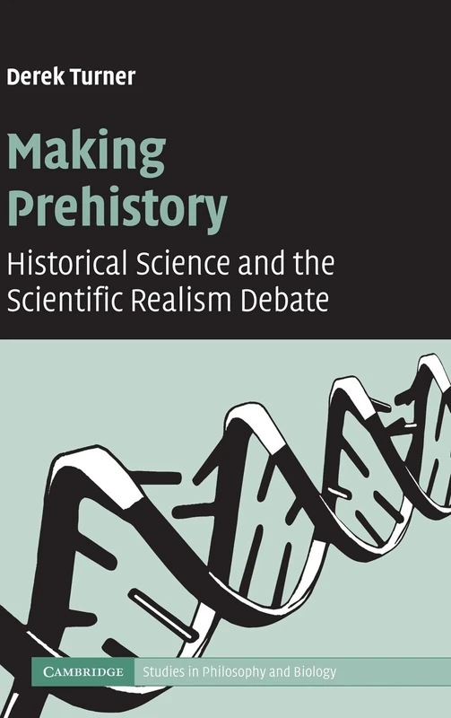 Making Prehistory: Historical Science and the Scientific Realism Debate (Cambridge Studies in Philosophy and Biology)
