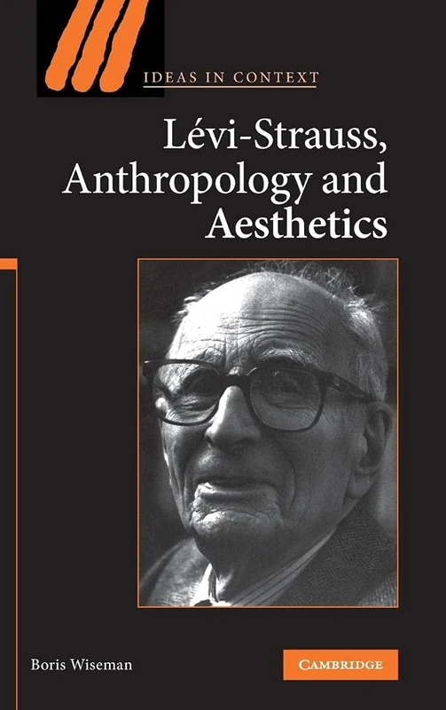 Levi-Strauss, Anthropology, and Aesthetics: 85 (Ideas in Context, Series Number 85)