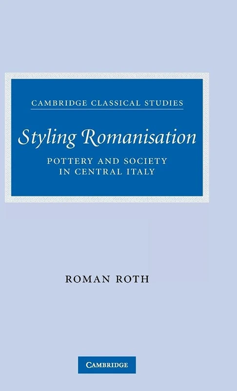 Styling Romanisation: Pottery and Society in Central Italy (Cambridge Classical Studies)
