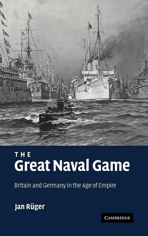 The Great Naval Game: Britain and Germany in the Age of Empire: 26 (Studies in the Social and Cultural History of Modern Warfare, Series Number 26)