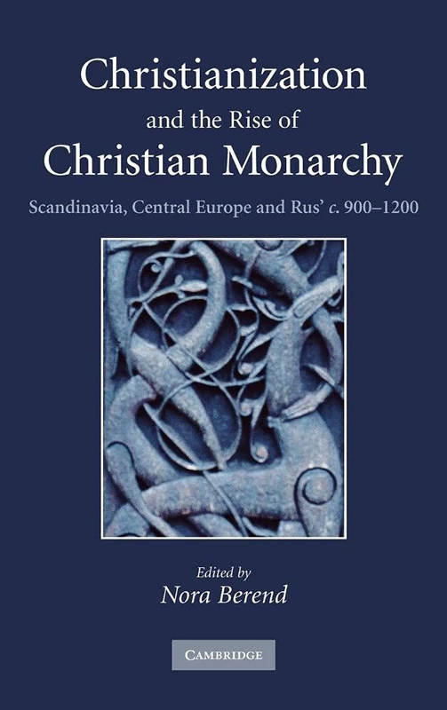 Christianization and the Rise of Christian Monarchy: Scandinavia, Central Europe and Rus' c.900–1200