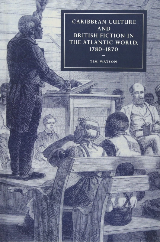 Caribbean Culture and British Fiction in the Atlantic World, 1780–1870 (Cambridge Studies in Nineteenth-Century Literature and Culture, Series Number 61)