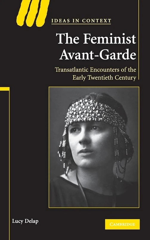 The Feminist Avant-Garde: Transatlantic Encounters of the Early Twentieth Century: 84 (Ideas in Context, Series Number 84)