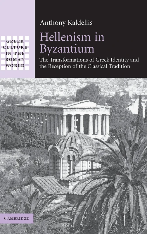 Hellenism in Byzantium: The Transformations of Greek Identity and the Reception of the Classical Tradition (Greek Culture in the Roman World)