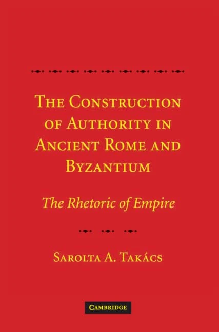 The Construction of Authority in Ancient Rome and Byzantium: The Rhetoric of Empire