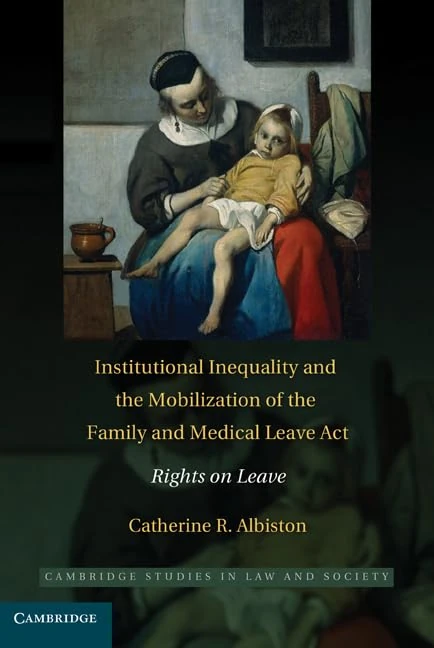 Institutional Inequality and the Mobilization of the Family and Medical Leave Act: Rights on Leave (Cambridge Studies in Law and Society)