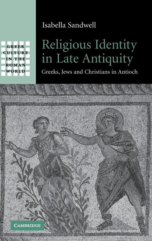 Religious Identity in Late Antiquity: Greeks, Jews and Christians in Antioch (Greek Culture in the Roman World)