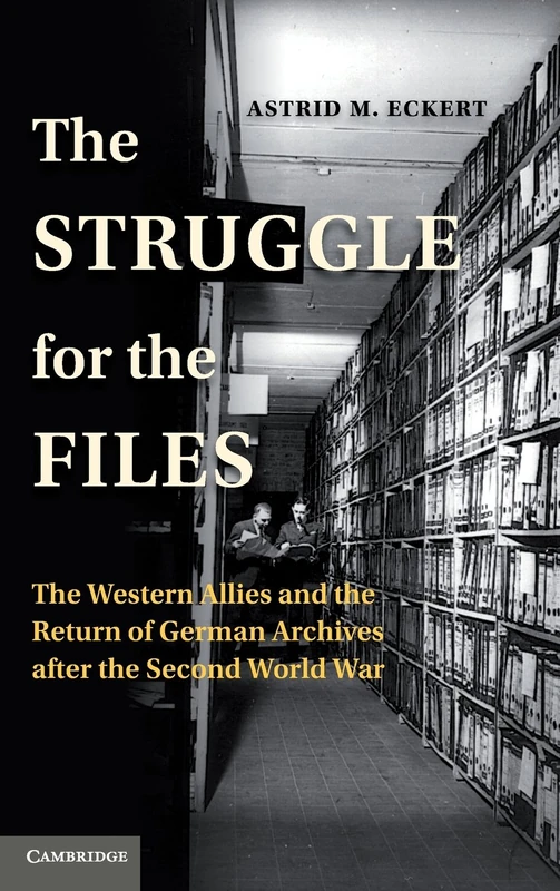 The Struggle for the Files: The Western Allies and the Return of German Archives after the Second World War (Publications of the German Historical Institute)