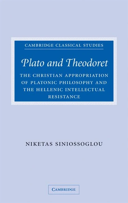 Plato and Theodoret: The Christian Appropriation of Platonic Philosophy and the Hellenic Intellectual Resistance (Cambridge Classical Studies)