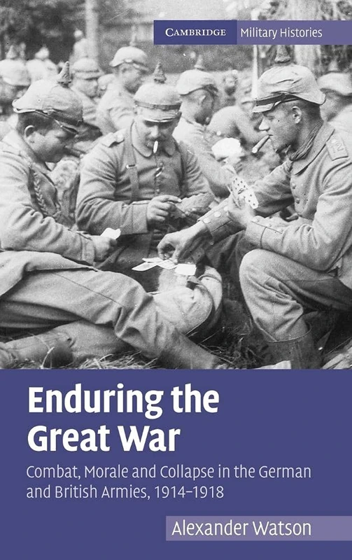 Enduring the Great War: Combat, Morale and Collapse in the German and British Armies, 1914–1918 (Cambridge Military Histories)