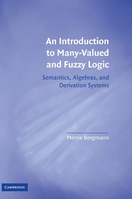 An Introduction to Many-Valued and Fuzzy Logic: Semantics, Algebras, and Derivation Systems