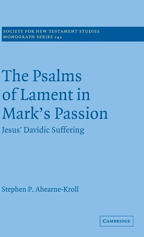 The Psalms of Lament in Mark's Passion: Jesus' Davidic Suffering: 142 (Society for New Testament Studies Monograph Series, Series Number 142)