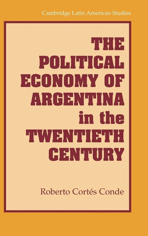 The Political Economy of Argentina in the Twentieth Century: 92 (Cambridge Latin American Studies, Series Number 92)