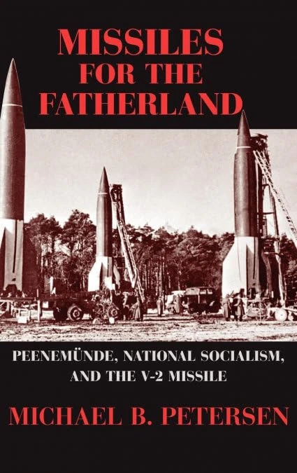 Missiles for the Fatherland: Peenemünde, National Socialism, and the V-2 Missile (Cambridge Centennial of Flight)