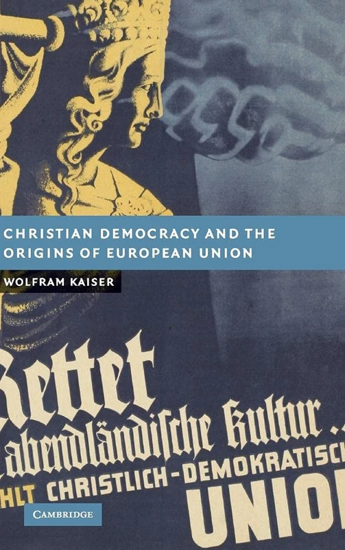 Christian Democracy and the Origins of European Union (New Studies in European History)