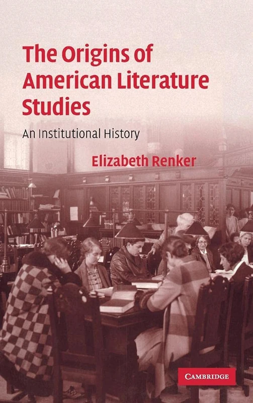 The Origins of American Literature Studies: An Institutional History: 154 (Cambridge Studies in American Literature and Culture, Series Number 154)