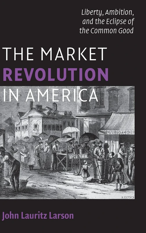 The Market Revolution in America: Liberty, Ambition, and the Eclipse of the Common Good (Cambridge Essential Histories)