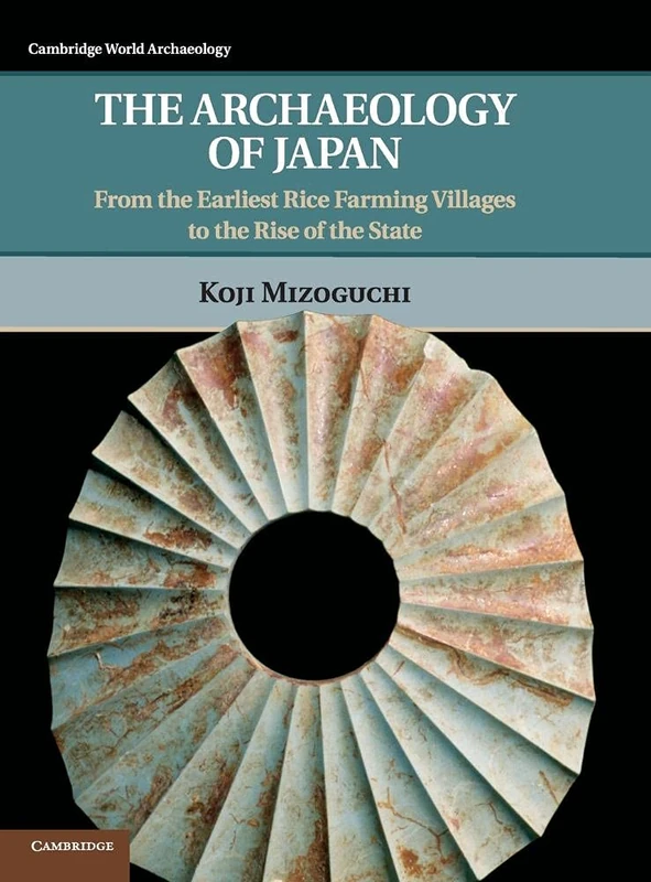 The Archaeology of Japan: From the Earliest Rice Farming Villages to the Rise of the State (Cambridge World Archaeology)